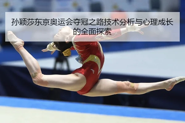 孙颖莎东京奥运会夺冠之路技术分析与心理成长的全面探索